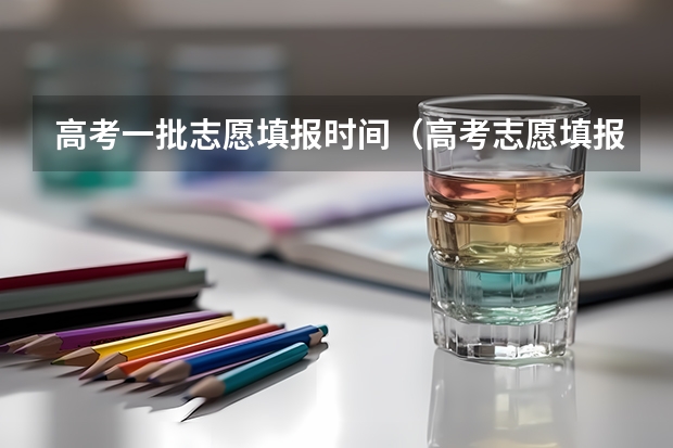 高考一批志愿填报时间（高考志愿填报时间）