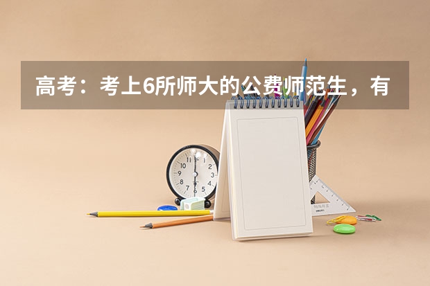 高考：考上6所师大的公费师范生，有什么好待遇？