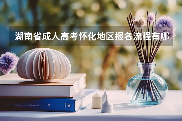 湖南省成人高考怀化地区报名流程有哪些？