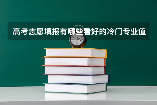高考志愿填报有哪些看好的冷门专业值得推荐？