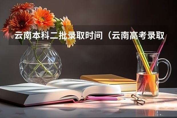云南本科二批录取时间（云南高考录取投档时间）