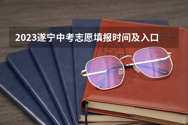 2023遂宁中考志愿填报时间及入口（2023遂宁中考志愿填报时间及入口）