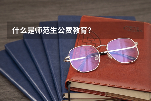什么是师范生公费教育?