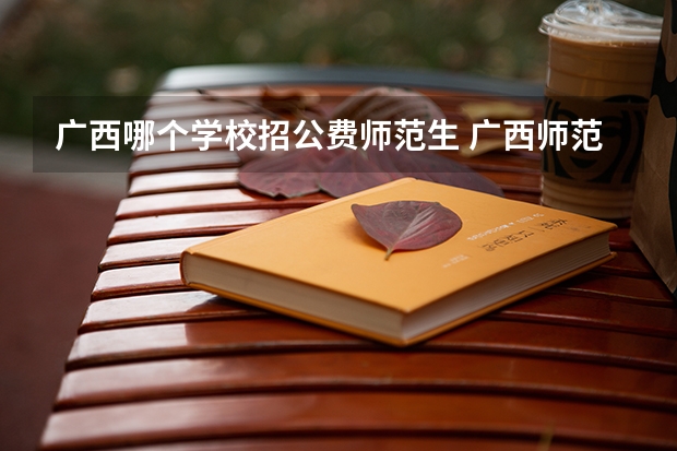 广西哪个学校招公费师范生 广西师范大学公费师范生分数线
