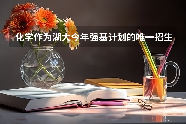 化学作为湖大今年强基计划的唯一招生专业，是否值得报考？（湖南大学强基计划入围分数线）