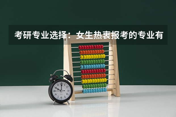考研专业选择：女生热衷报考的专业有哪些？