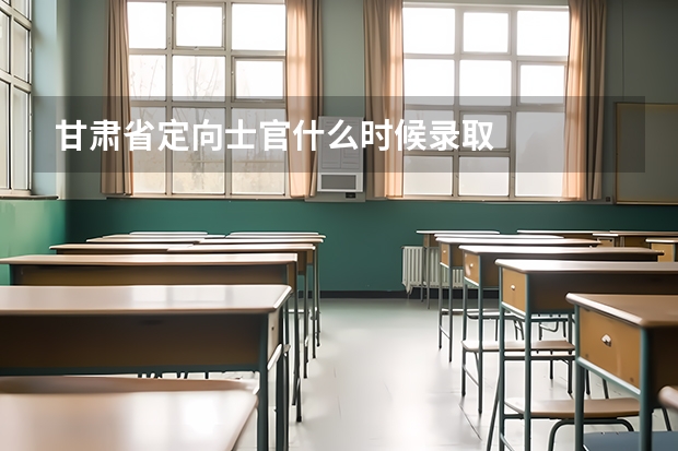 甘肃省定向士官什么时候录取