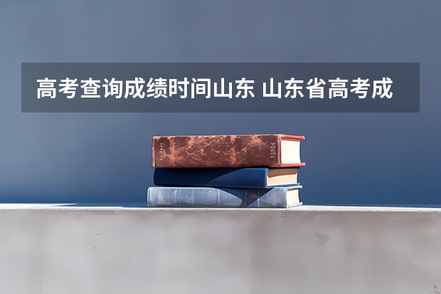 高考查询成绩时间山东 山东省高考成绩公布时间