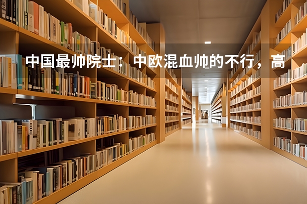 中国最帅院士：中欧混血帅的不行，高考近乎满分为什么被清华北大拒收 ？
