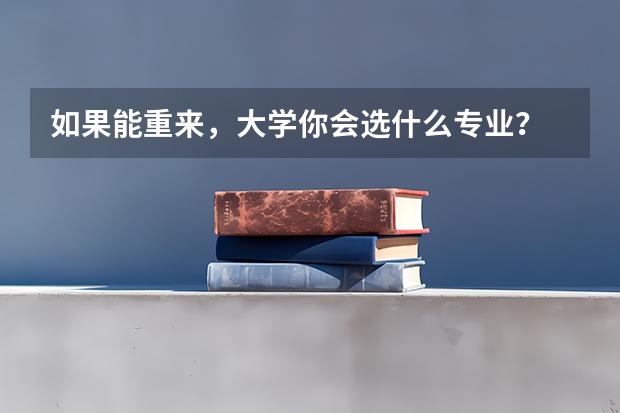 如果能重来，大学你会选什么专业？