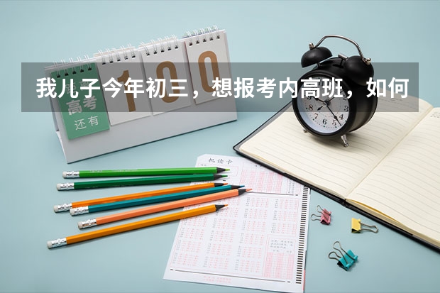 我儿子今年初三，想报考内高班，如何报名，民族是回族