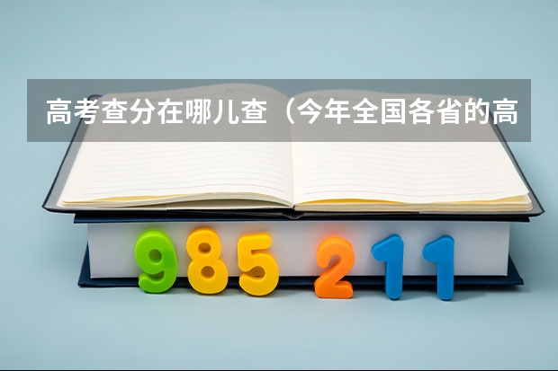 高考查分在哪儿查（今年全国各省的高考志愿填报时间是几号？）
