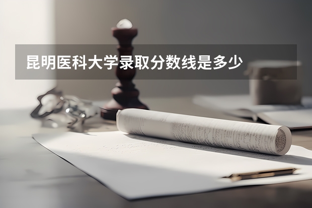 昆明医科大学录取分数线是多少