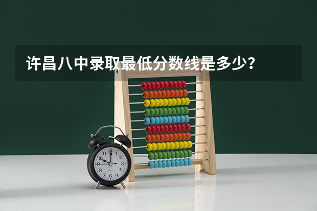许昌八中录取最低分数线是多少？