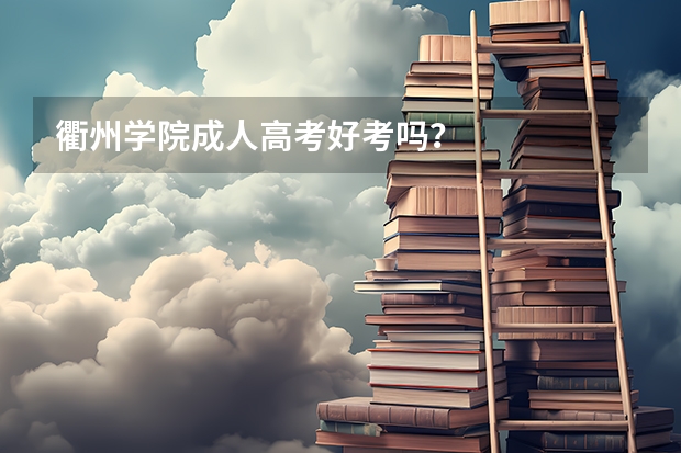衢州学院成人高考好考吗？