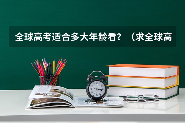 全球高考适合多大年龄看？（求全球高考by木苏里完整版txt百度云，谢谢）