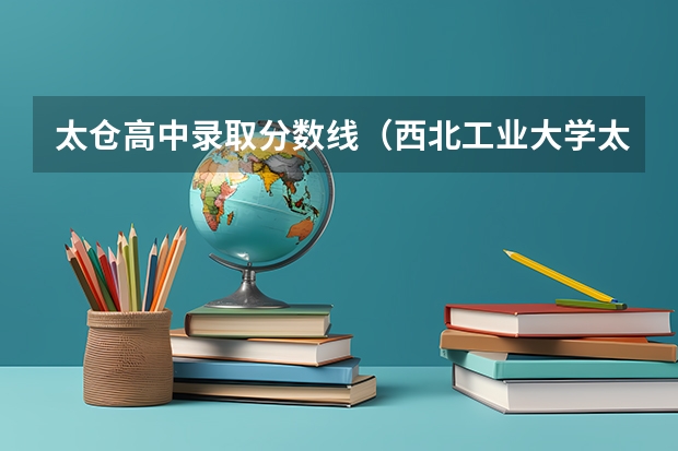 太仓高中录取分数线（西北工业大学太仓校区分数线）