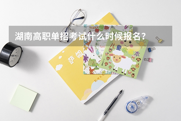 湖南高职单招考试什么时候报名？