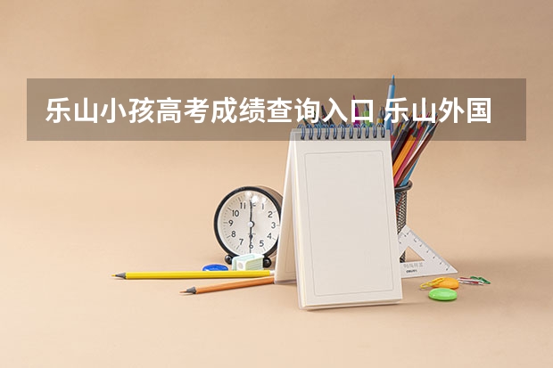 乐山小孩高考成绩查询入口 乐山外国语学校高考升学率