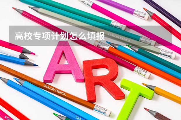高校专项计划怎么填报