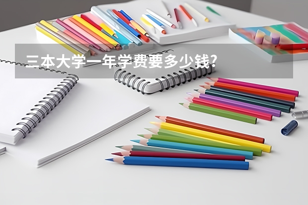 三本大学一年学费要多少钱?