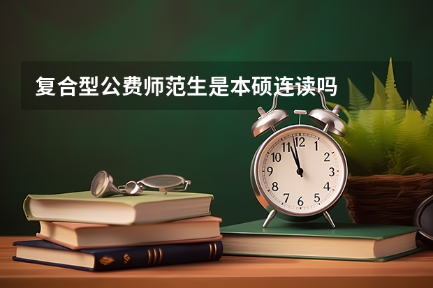复合型公费师范生是本硕连读吗
