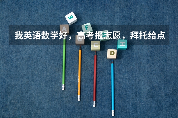 我英语数学好，高考报志愿，拜托给点志愿建议 急！高考志愿二本填报（英语专业）（答好高分）（求高人！）