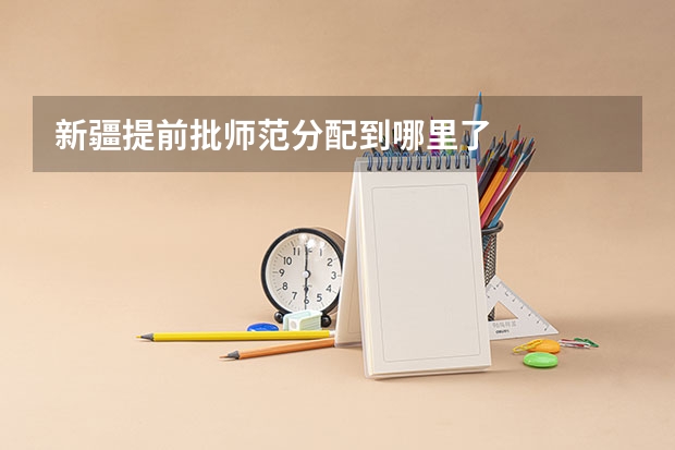 新疆提前批师范分配到哪里了
