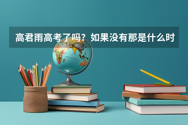高君雨高考了吗？如果没有那是什么时候高考，求解答。