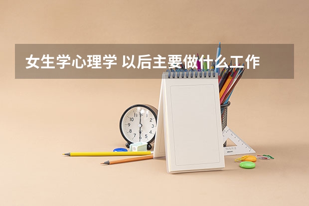 女生学心理学 以后主要做什么工作 学心理学有前途吗
