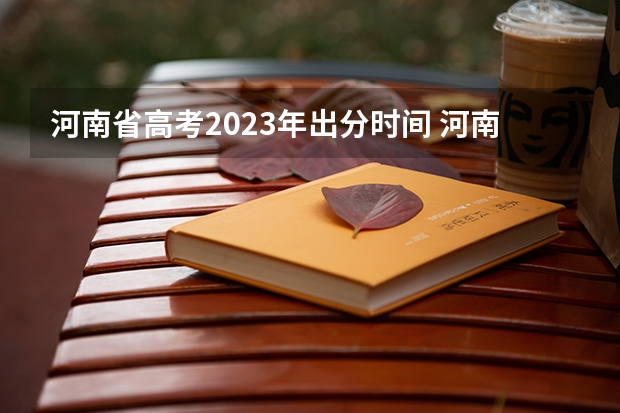 河南省高考2023年出分时间 河南省高考分数线2023年公布时间