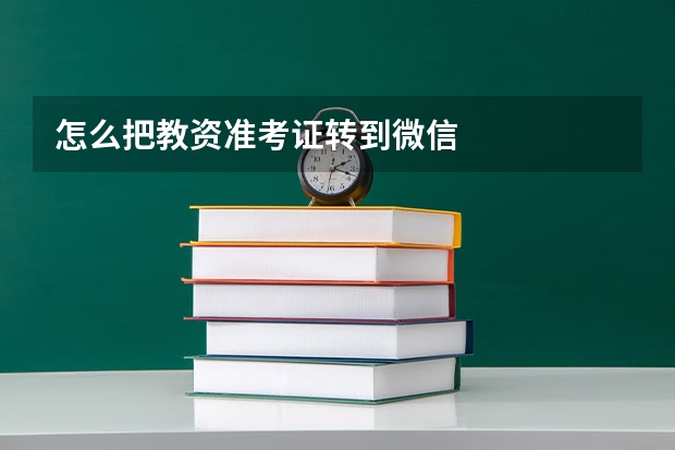 怎么把教资准考证转到微信