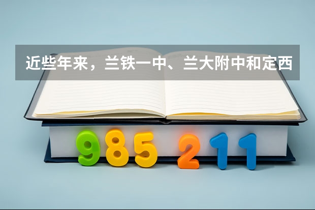 近些年来,兰铁一中、兰大附中和定西一中这三个学校中,师资力量、一本重点院校的上线率哪个好?
