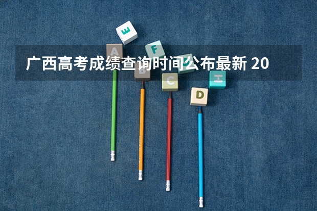 广西高考成绩查询时间公布最新 2023年广西高考分数几日公布