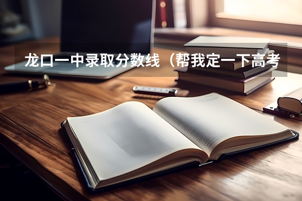 龙口一中录取分数线（帮我定一下高考的目标吧..100分我还会加悬赏的！！！！！！！！！）