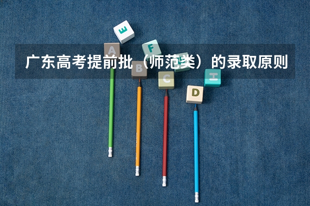 广东高考提前批（师范类）的录取原则是像平行志愿一样吗？要是提前批没有被录取，会不会影响第一批的录取