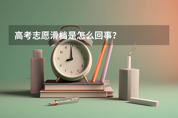 高考志愿滑档是怎么回事？