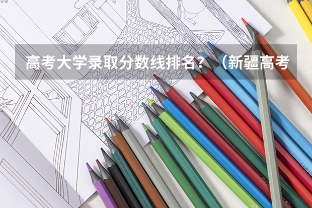 高考大学录取分数线排名？（新疆高考二本位次）