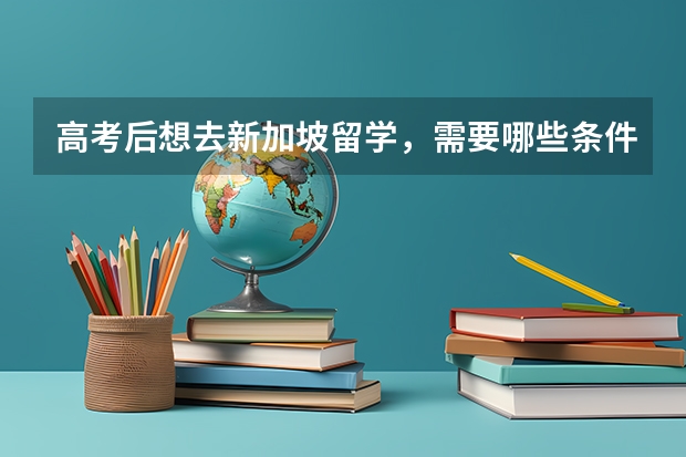 高考后想去新加坡留学，需要哪些条件