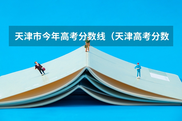 天津市今年高考分数线（天津高考分数线一本,二本,专科分数线）