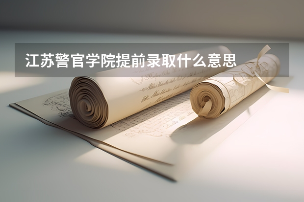 江苏警官学院提前录取什么意思