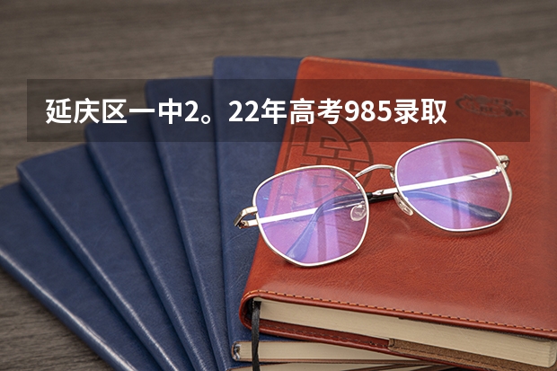 延庆区一中2。22年高考985录取率是多少
