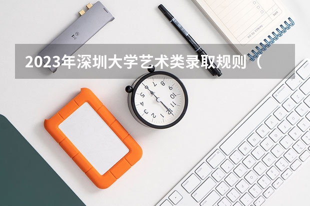 2023年深圳大学艺术类录取规则（艺术类志愿怎样设置志愿何时填报）