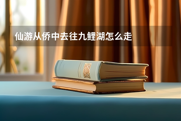 仙游从侨中去往九鲤湖怎么走