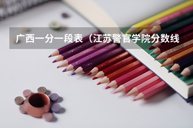 广西一分一段表(江苏警官学院分数线)
