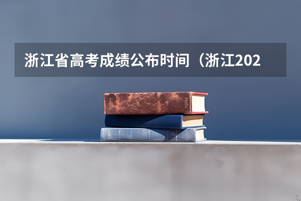 浙江省高考成绩公布时间（浙江2023高考出分时间）