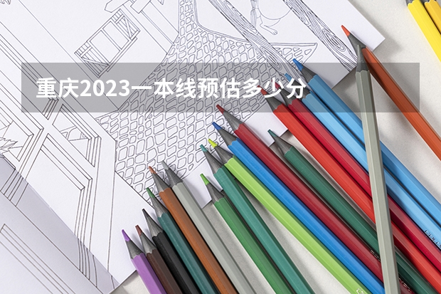 重庆2023一本线预估多少分