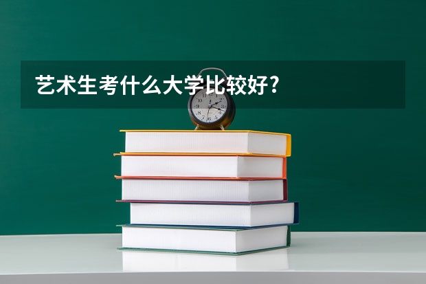 艺术生考什么大学比较好?
