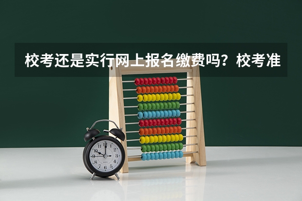 校考还是实行网上报名缴费吗？校考准考证打印时间是怎么规定的？