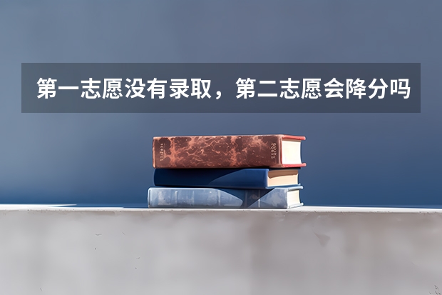 第一志愿没有录取，第二志愿会降分吗？
